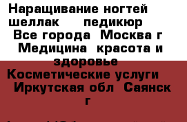 Наращивание ногтей 1000,шеллак 700,педикюр 600 - Все города, Москва г. Медицина, красота и здоровье » Косметические услуги   . Иркутская обл.,Саянск г.